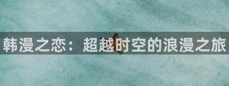 美妙天堂动漫：韩漫之恋：超越时空的浪漫之旅